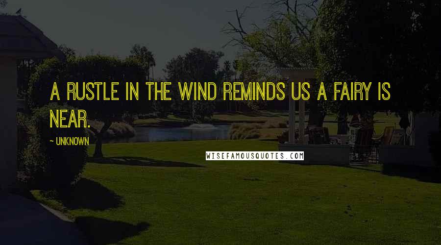 Unknown Quotes: A rustle in the wind reminds us a fairy is near.