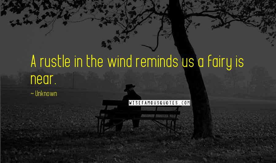 Unknown Quotes: A rustle in the wind reminds us a fairy is near.