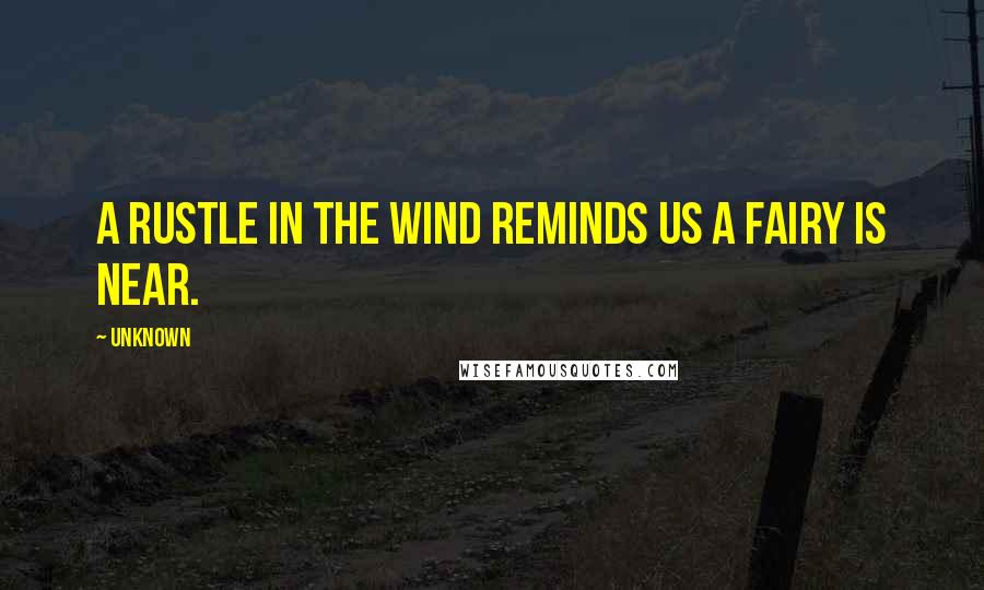 Unknown Quotes: A rustle in the wind reminds us a fairy is near.