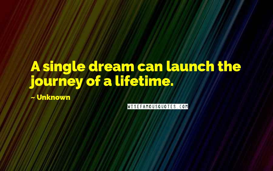 Unknown Quotes: A single dream can launch the journey of a lifetime.