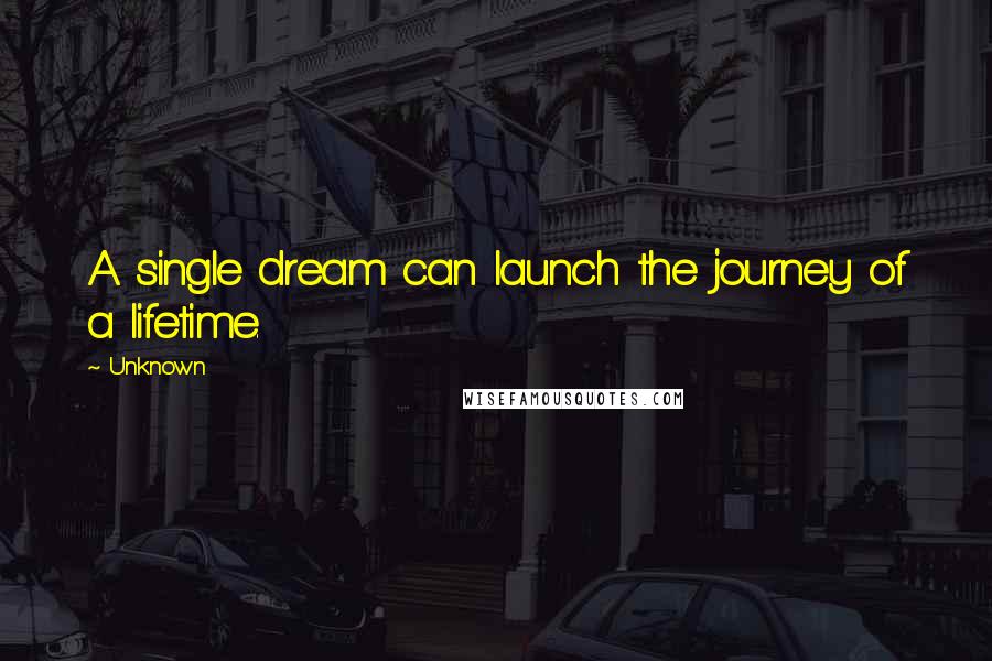 Unknown Quotes: A single dream can launch the journey of a lifetime.