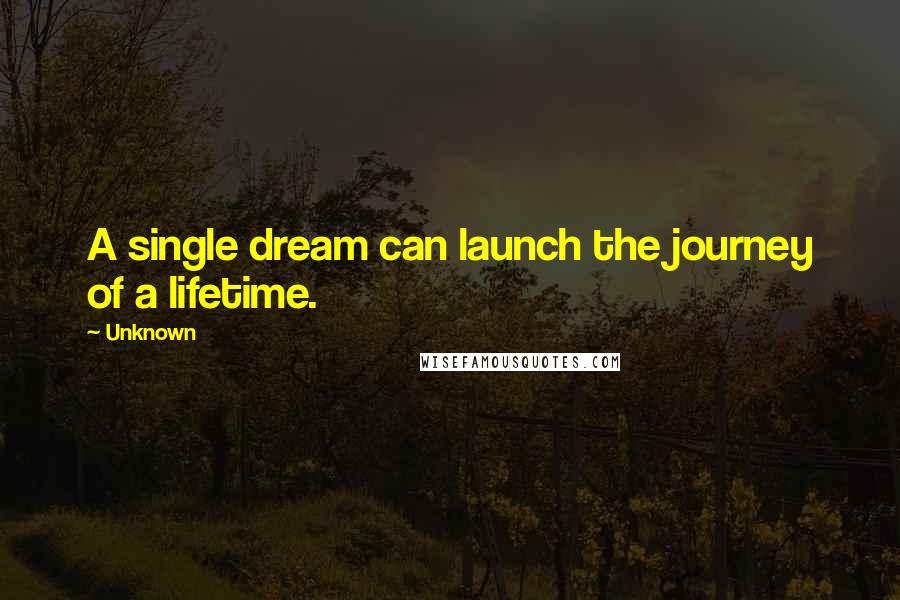 Unknown Quotes: A single dream can launch the journey of a lifetime.