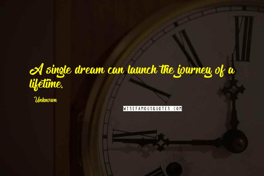 Unknown Quotes: A single dream can launch the journey of a lifetime.