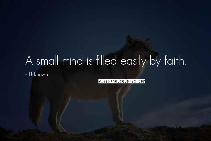 Unknown Quotes: A small mind is filled easily by faith.