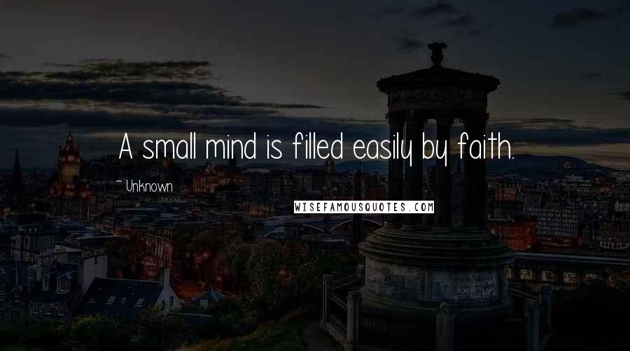 Unknown Quotes: A small mind is filled easily by faith.