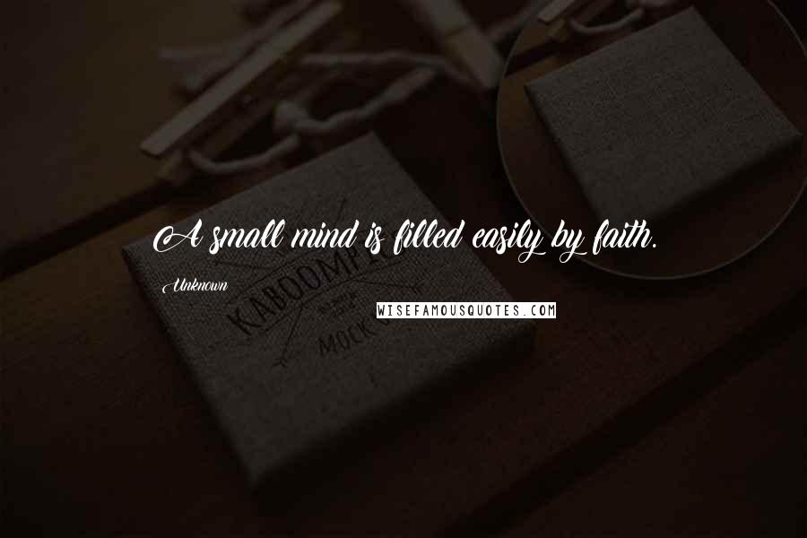 Unknown Quotes: A small mind is filled easily by faith.