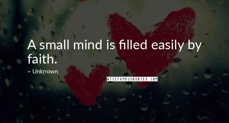 Unknown Quotes: A small mind is filled easily by faith.