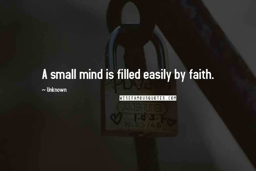 Unknown Quotes: A small mind is filled easily by faith.