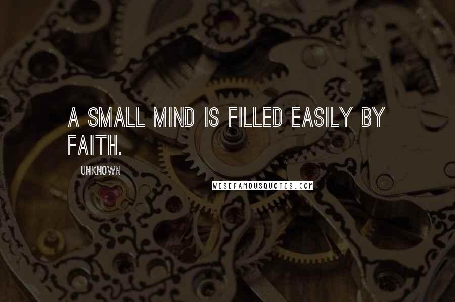 Unknown Quotes: A small mind is filled easily by faith.