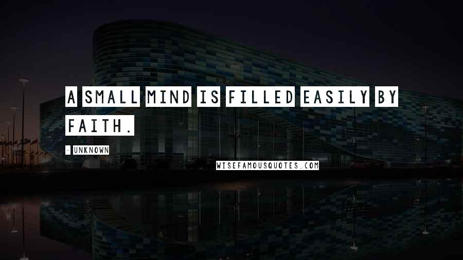 Unknown Quotes: A small mind is filled easily by faith.