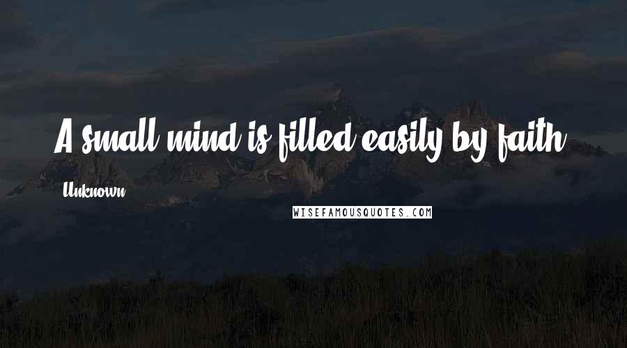 Unknown Quotes: A small mind is filled easily by faith.
