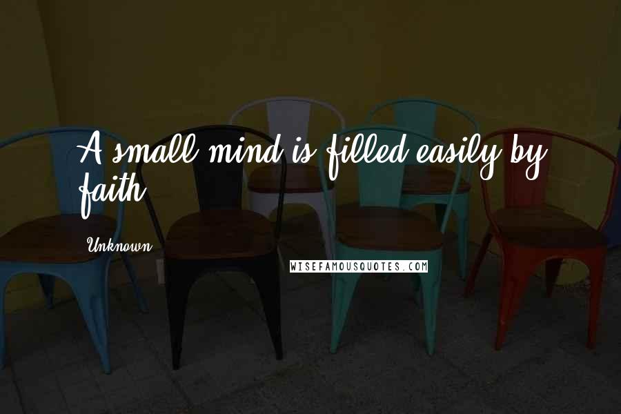 Unknown Quotes: A small mind is filled easily by faith.