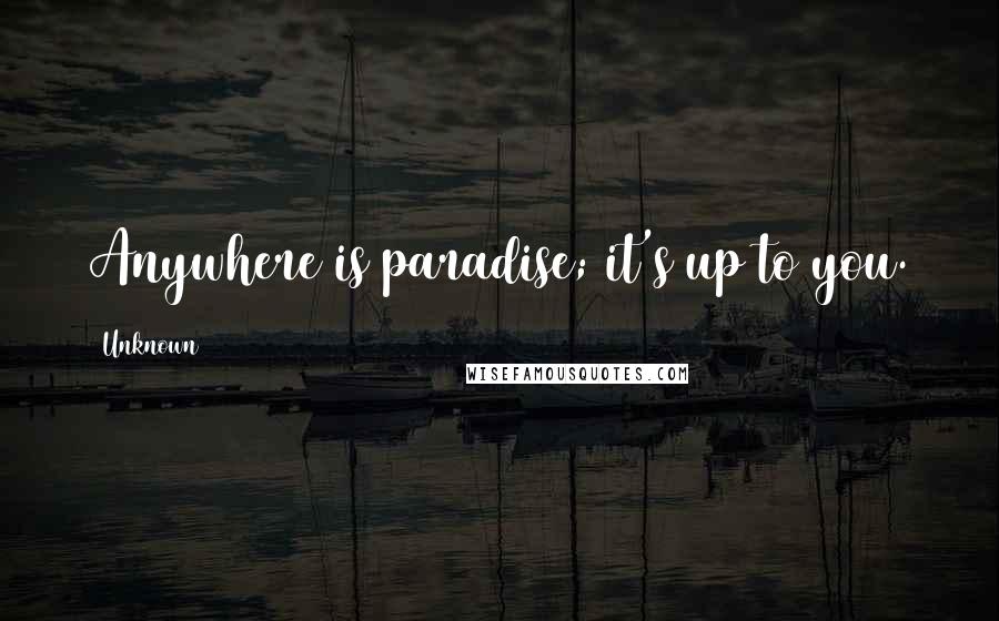 Unknown Quotes: Anywhere is paradise; it's up to you.