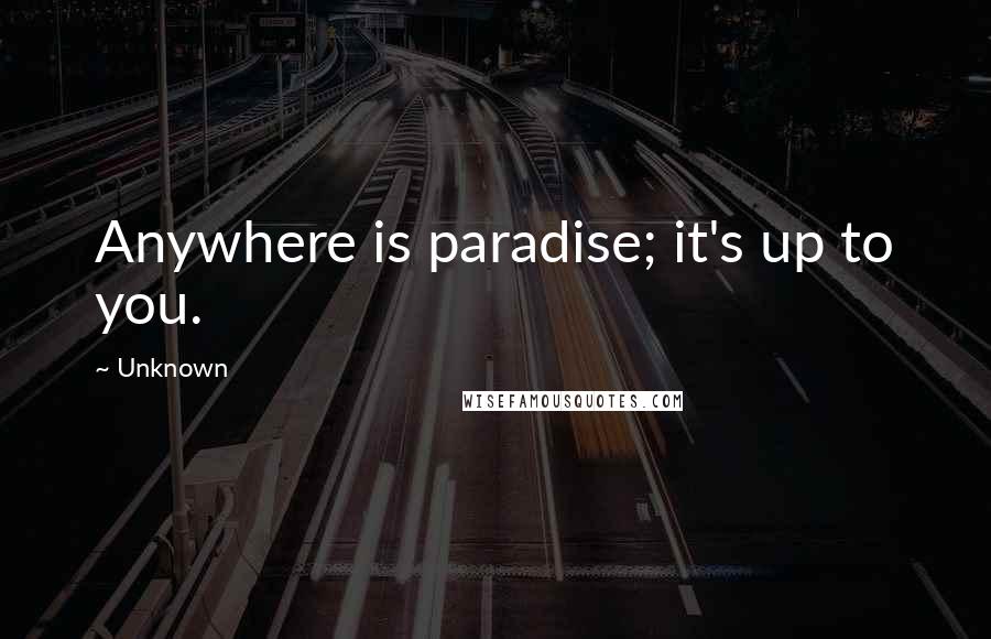 Unknown Quotes: Anywhere is paradise; it's up to you.