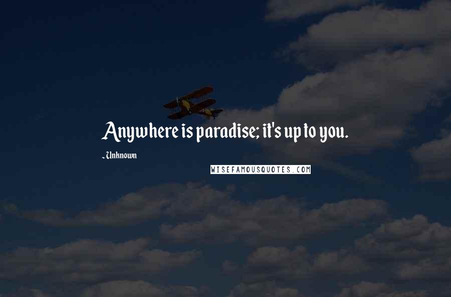 Unknown Quotes: Anywhere is paradise; it's up to you.
