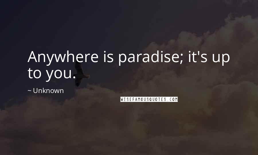 Unknown Quotes: Anywhere is paradise; it's up to you.