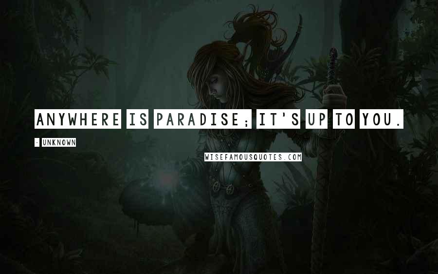 Unknown Quotes: Anywhere is paradise; it's up to you.