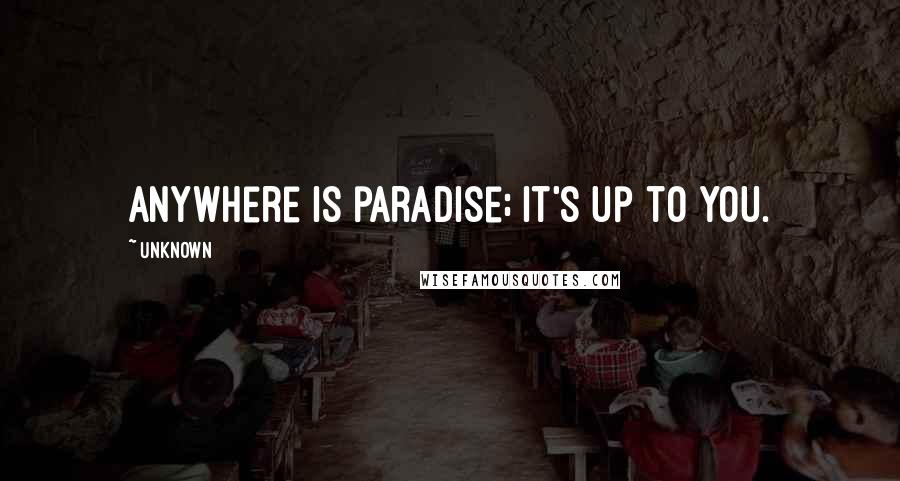 Unknown Quotes: Anywhere is paradise; it's up to you.