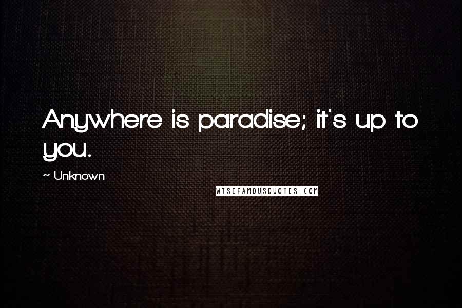 Unknown Quotes: Anywhere is paradise; it's up to you.