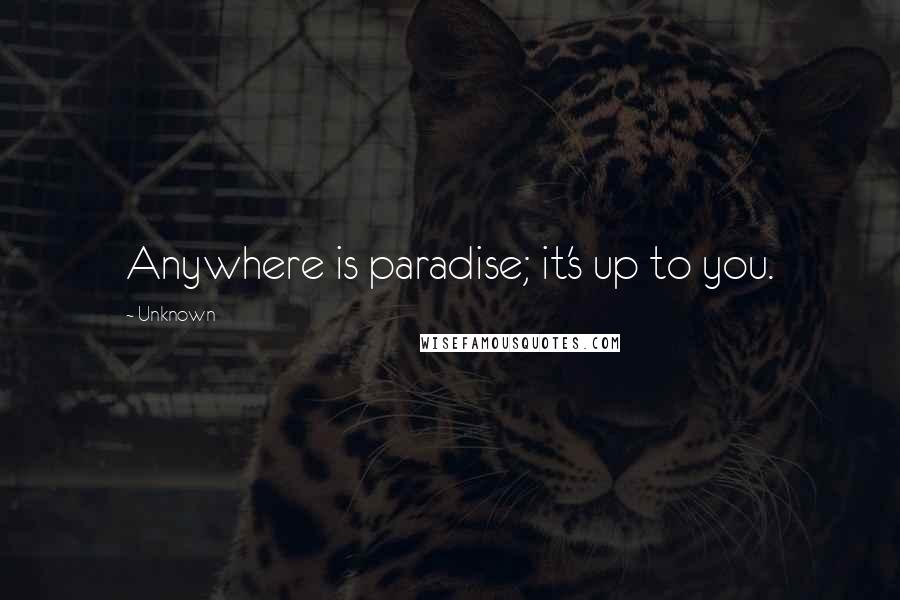 Unknown Quotes: Anywhere is paradise; it's up to you.