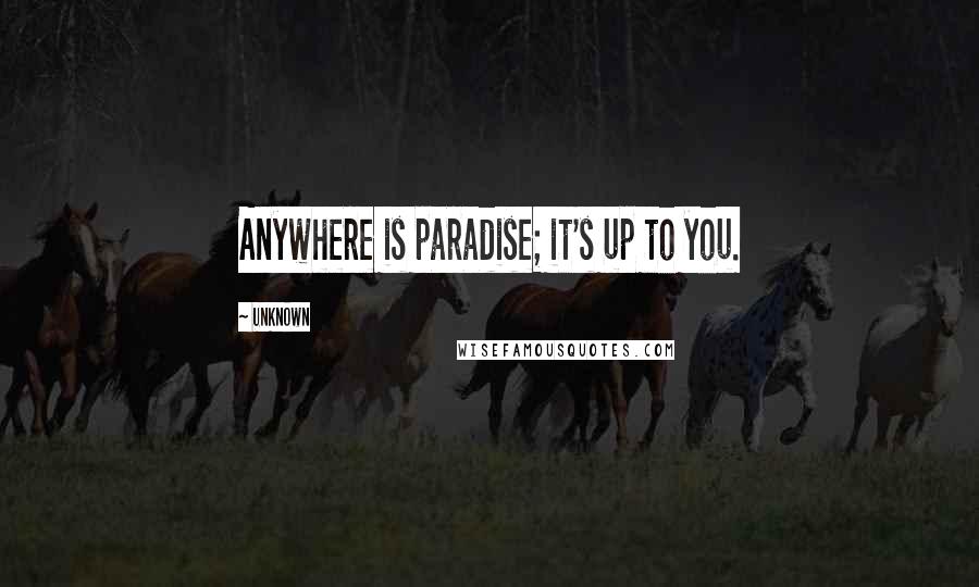 Unknown Quotes: Anywhere is paradise; it's up to you.