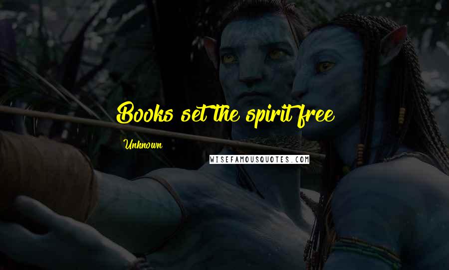 Unknown Quotes: Books set the spirit free