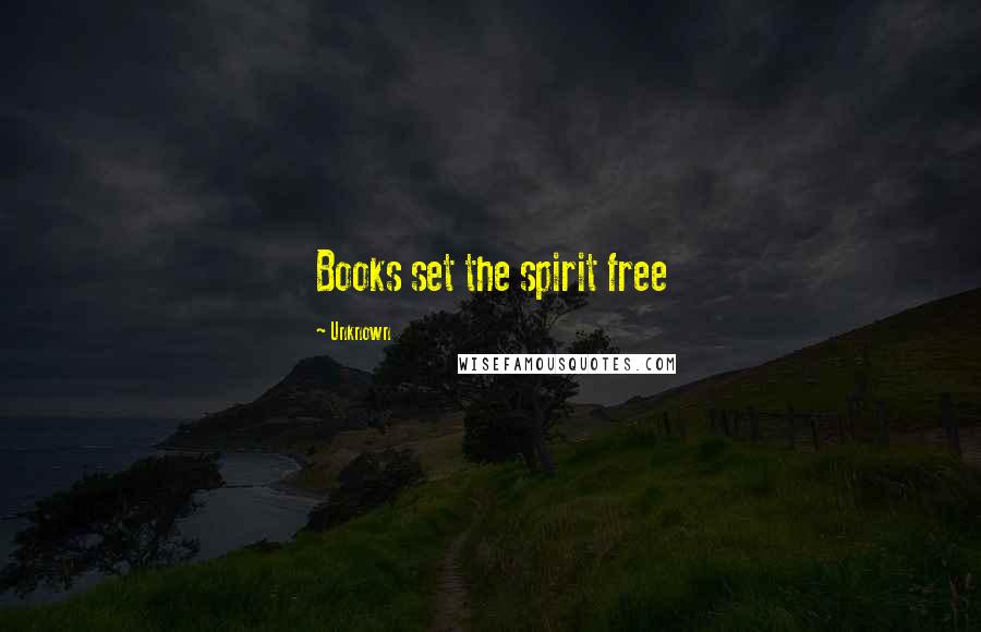 Unknown Quotes: Books set the spirit free