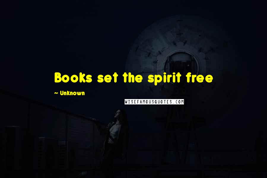Unknown Quotes: Books set the spirit free