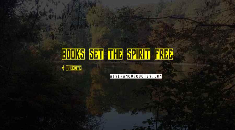 Unknown Quotes: Books set the spirit free