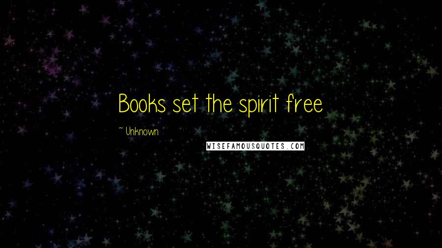 Unknown Quotes: Books set the spirit free