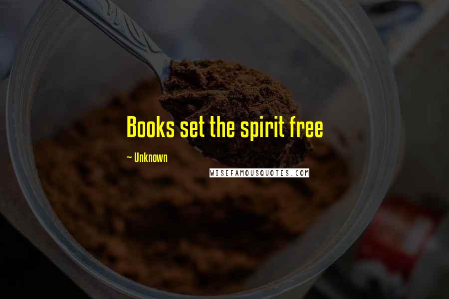 Unknown Quotes: Books set the spirit free