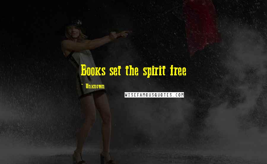 Unknown Quotes: Books set the spirit free