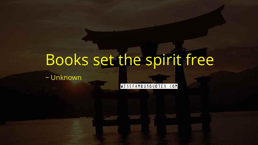 Unknown Quotes: Books set the spirit free
