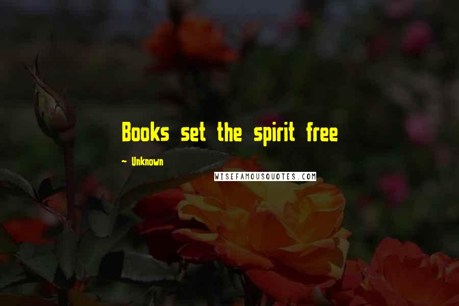 Unknown Quotes: Books set the spirit free