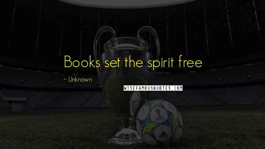 Unknown Quotes: Books set the spirit free