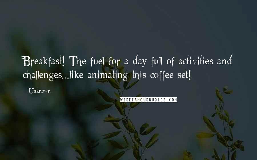 Unknown Quotes: Breakfast! The fuel for a day full of activities and challenges...like animating this coffee set!