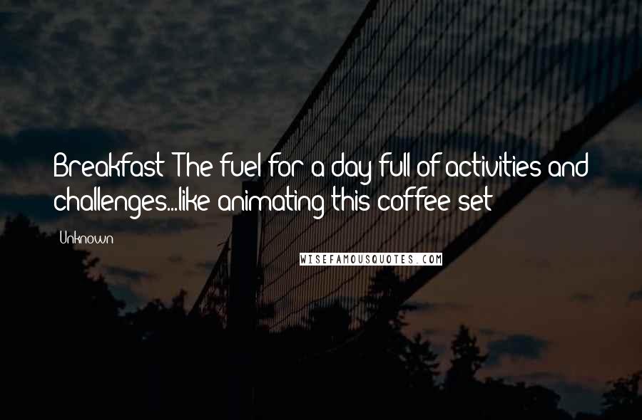 Unknown Quotes: Breakfast! The fuel for a day full of activities and challenges...like animating this coffee set!