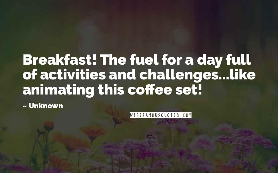 Unknown Quotes: Breakfast! The fuel for a day full of activities and challenges...like animating this coffee set!