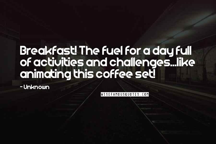 Unknown Quotes: Breakfast! The fuel for a day full of activities and challenges...like animating this coffee set!