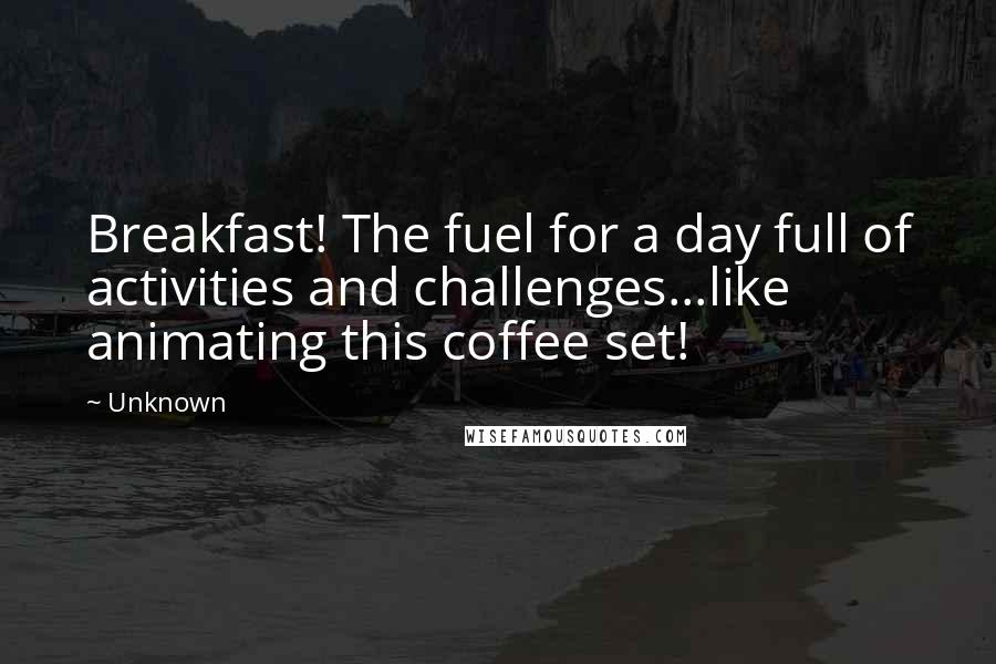 Unknown Quotes: Breakfast! The fuel for a day full of activities and challenges...like animating this coffee set!