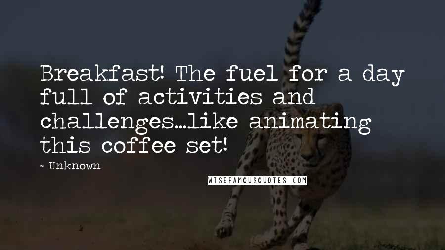 Unknown Quotes: Breakfast! The fuel for a day full of activities and challenges...like animating this coffee set!