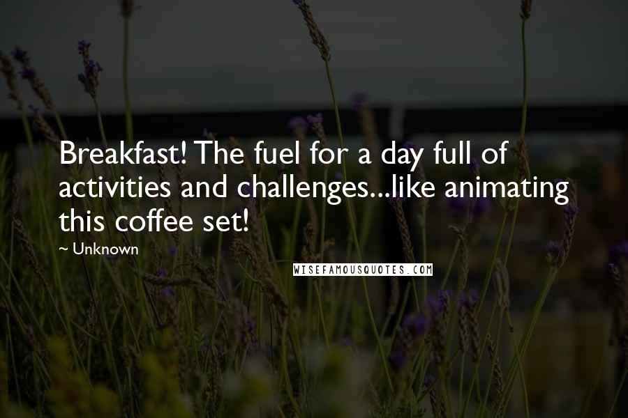 Unknown Quotes: Breakfast! The fuel for a day full of activities and challenges...like animating this coffee set!