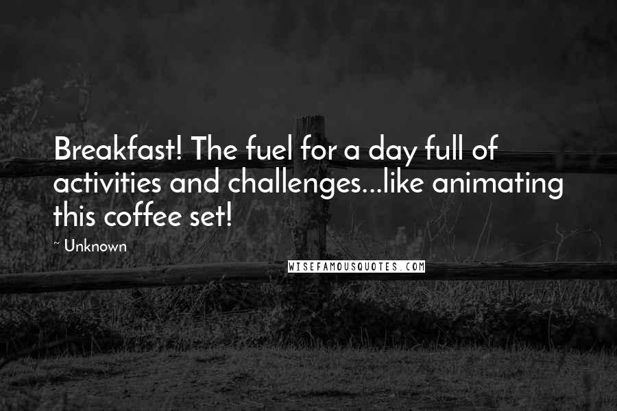 Unknown Quotes: Breakfast! The fuel for a day full of activities and challenges...like animating this coffee set!