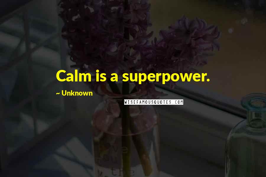 Unknown Quotes: Calm is a superpower.