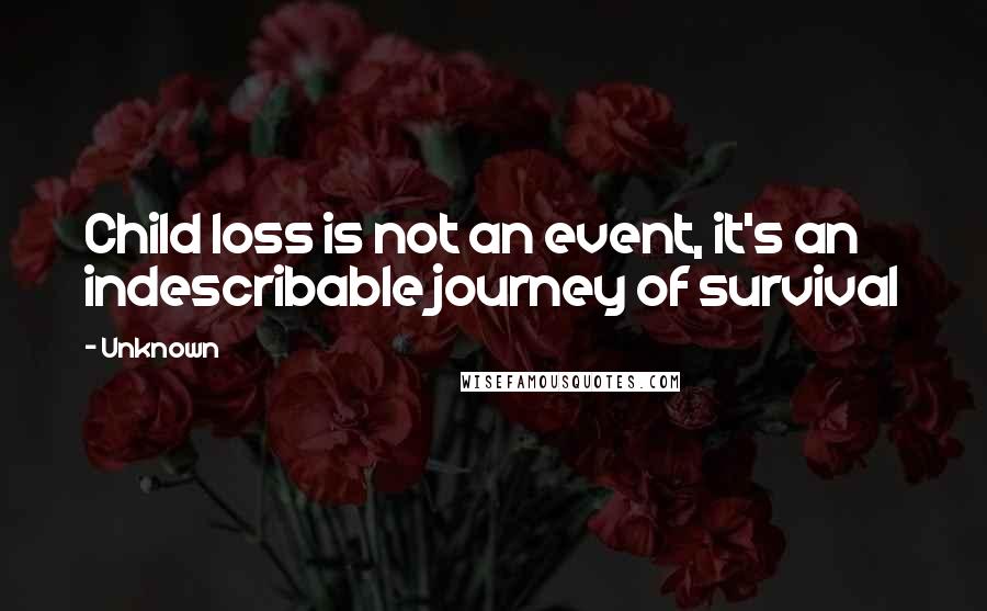 Unknown Quotes: Child loss is not an event, it's an indescribable journey of survival