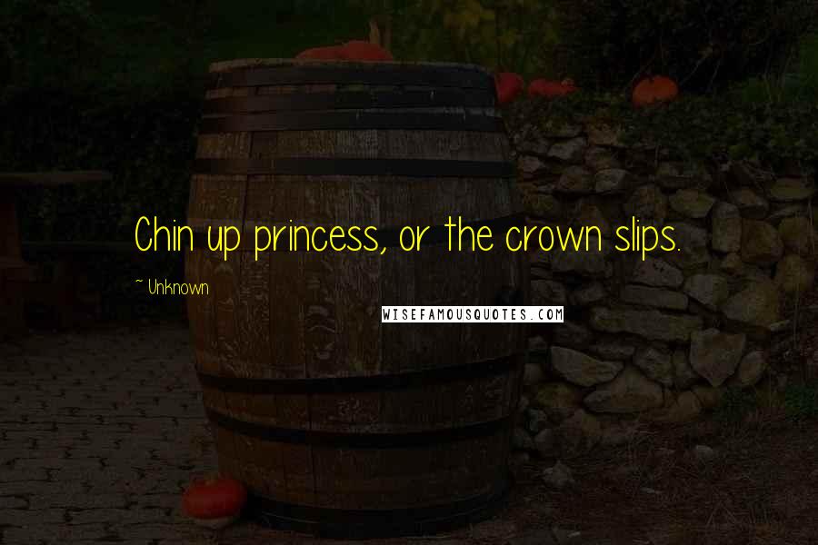 Unknown Quotes: Chin up princess, or the crown slips.