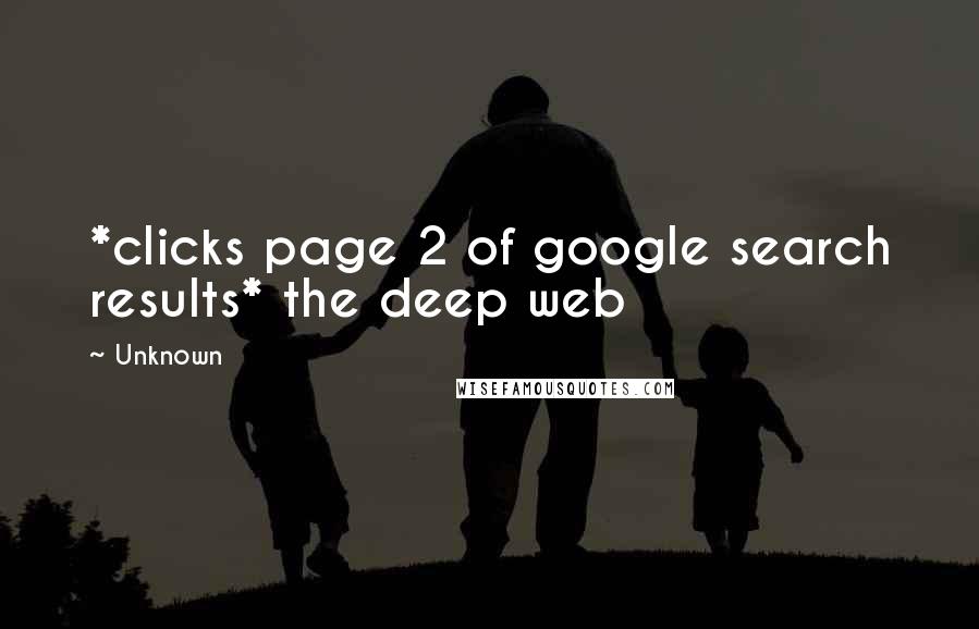 Unknown Quotes: *clicks page 2 of google search results* the deep web