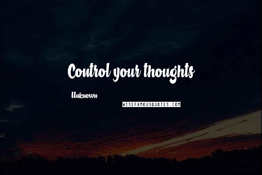 Unknown Quotes: Control your thoughts