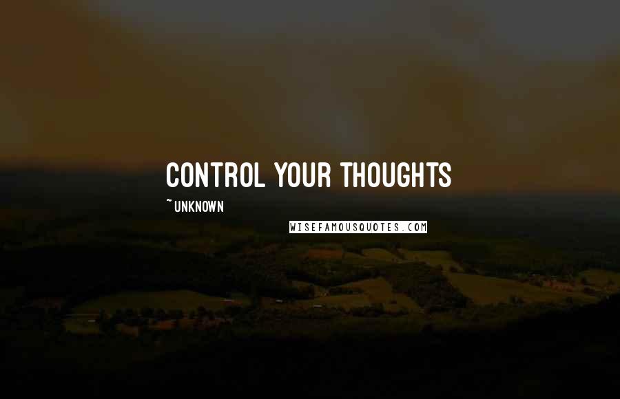 Unknown Quotes: Control your thoughts