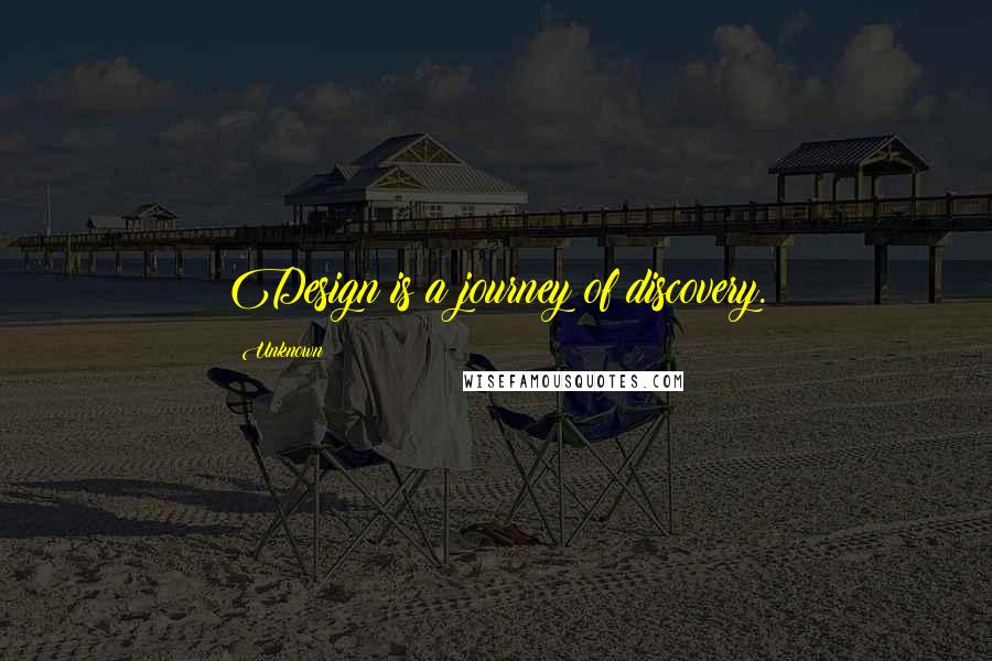 Unknown Quotes: Design is a journey of discovery.